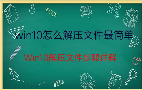 win10怎么解压文件最简单 Win10解压文件步骤详解